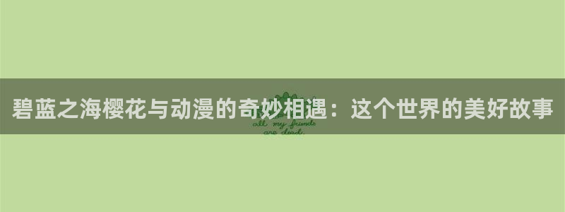 stagenehind韩漫免费观看：碧蓝之海樱花与动漫的奇妙相遇：这个世界的美好故事
