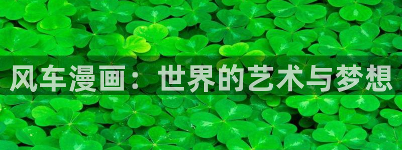 colamanage漫画：风车漫画：世界的艺术与梦想