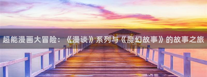 香蕉漫画官网樱花动漫：超能漫画大冒险：《漫谈》系列与《魔幻故事》的故事之旅