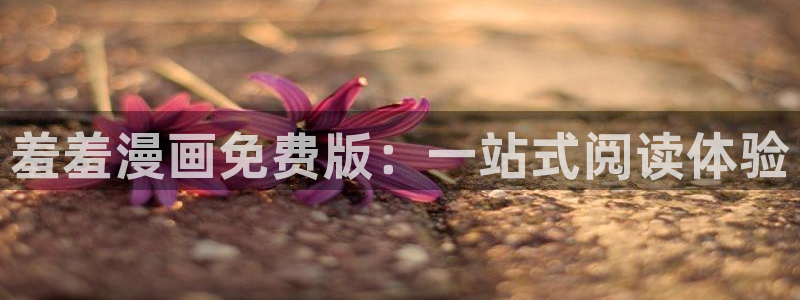 colamanage漫画下载：羞羞漫画免费版：一站式阅读体验
