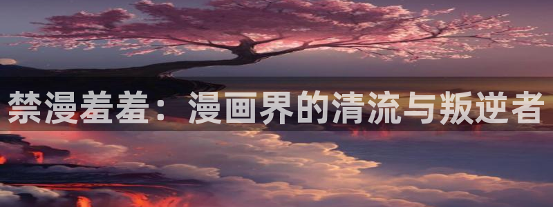 managereader漫画官网入口：禁漫羞羞：漫画界的清流与叛逆者