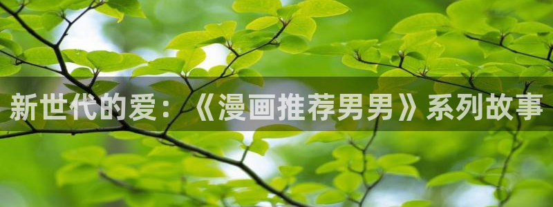 香蕉漫画下载网：新世代的爱：《漫画推荐男男》系列故事