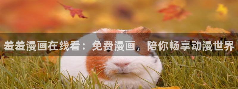 香蕉漫画下载网：羞羞漫画在线看：免费漫画，陪你畅享动漫世界