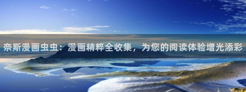 colamanage漫画下载：奈斯漫画虫虫：漫画精粹全收集，为您的阅读体验增光添彩