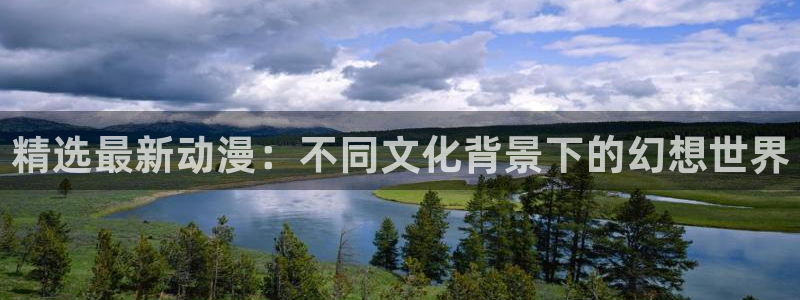 香蕉漫画网官网入口：精选最新动漫：不同文化背景下的幻想世界