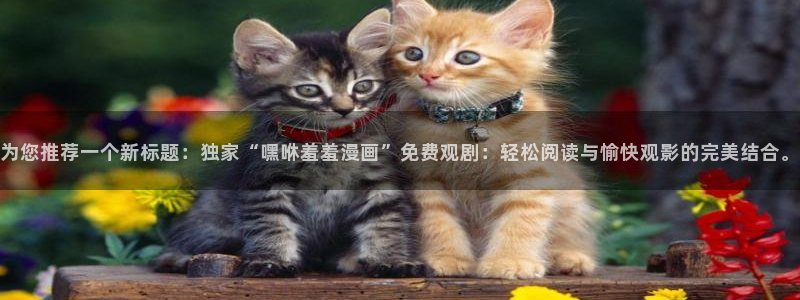 stagenehind韩漫免费观看：为您推荐一个新标题：独家“嘿咻羞羞漫画”免费观剧：轻松阅读与愉快观影的完美结合。