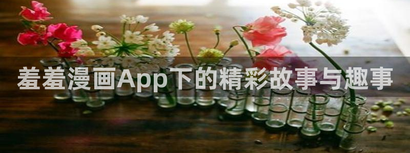 香蕉漫画樱花：羞羞漫画App下的精彩故事与趣事