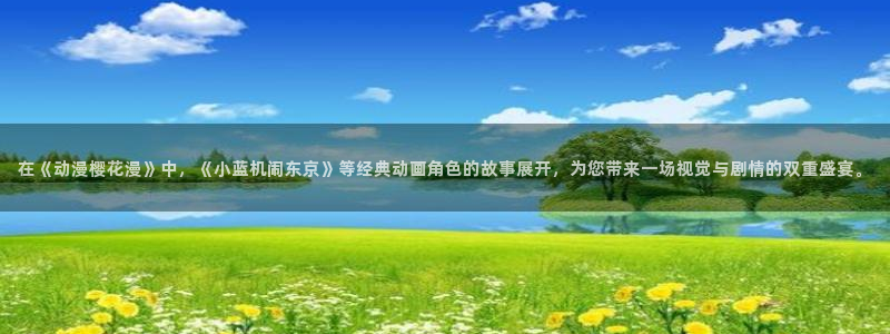 拷贝漫画 copymanager.ory网站：在《动漫樱花漫》中，《小蓝机闹东京》等经典动画角色的故事展开，为您带来一场视觉与剧情的双重盛宴。