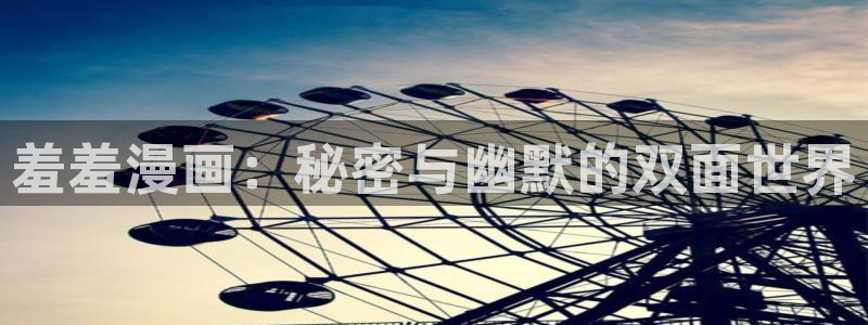 香蕉漫画官网入口老版本：羞羞漫画：秘密与幽默的双面世界