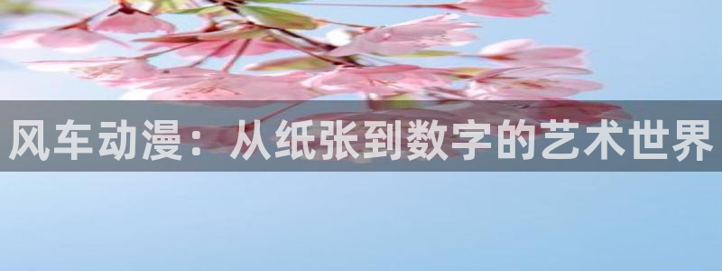 香蕉漫画下载动漫全免费：风车动漫：从纸张到数字的艺术世界