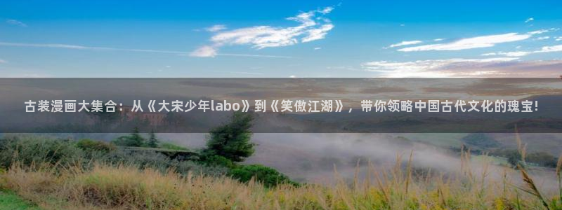 colamanage漫画下载：古装漫画大集合：从《大宋少年labo》到《笑傲江湖》，带你领略中国古代文化的瑰宝!