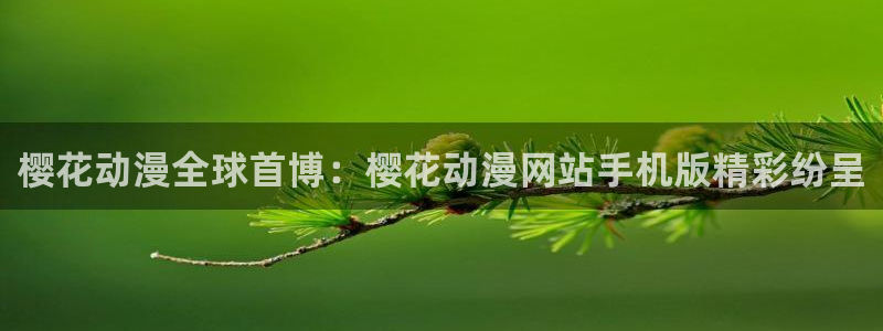 香蕉漫画专注动漫的门户网站：樱花动漫全球首博：樱花动漫网站手机版精彩纷呈