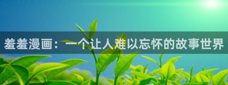 volcanicage漫画：羞羞漫画：一个让人难以忘怀的故事世界