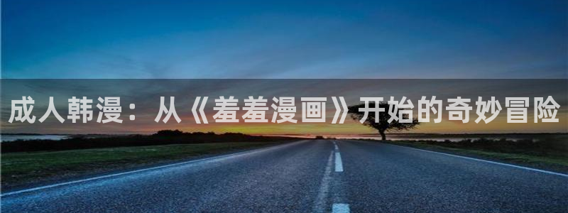 colomanage漫画官网：成人韩漫：从《羞羞漫画》开始的奇妙冒险