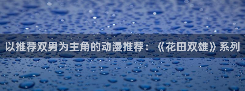 香蕉漫画下载动漫全免费：以推荐双男为主角的动漫推荐：《花田双雄》系列