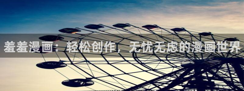香蕉漫画官网网址：羞羞漫画：轻松创作，无忧无虑的漫画世界