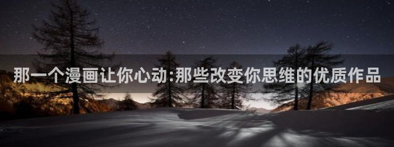 香蕉漫画网官网入口：那一个漫画让你心动:那些改变你思维的优质作品