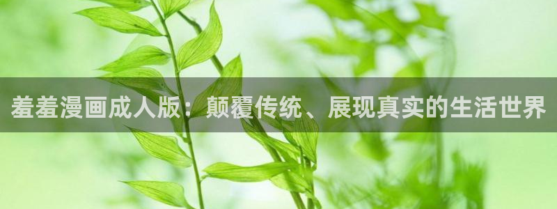 香蕉漫画下载：羞羞漫画成人版：颠覆传统、展现真实的生活世界